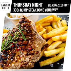 Steak Night Thursday night is steak night. Enjoy a 300g rump steak done your way for just $18.